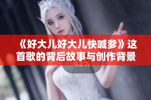《好大儿好大儿快喊爹》这首歌的背后故事与创作背景揭秘