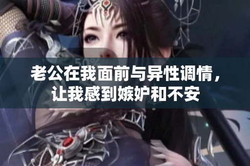 老公在我面前与异性调情，让我感到嫉妒和不安