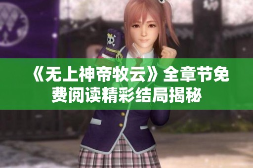 《无上神帝牧云》全章节免费阅读精彩结局揭秘