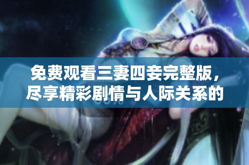免费观看三妻四妾完整版，尽享精彩剧情与人际关系的复杂纠葛