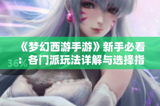 《梦幻西游手游》新手必看：各门派玩法详解与选择指南