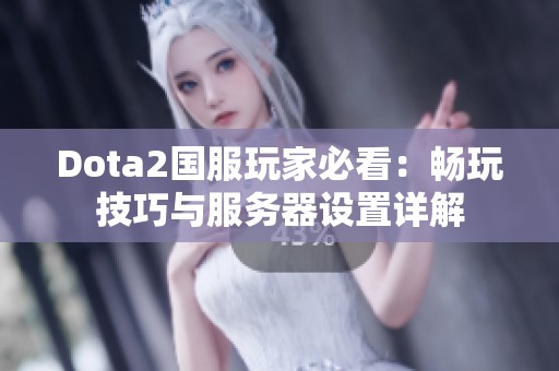 Dota2国服玩家必看：畅玩技巧与服务器设置详解
