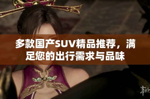 多款国产SUV精品推荐，满足您的出行需求与品味