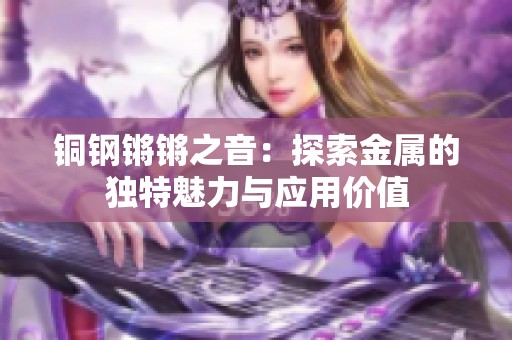 铜钢锵锵之音：探索金属的独特魅力与应用价值