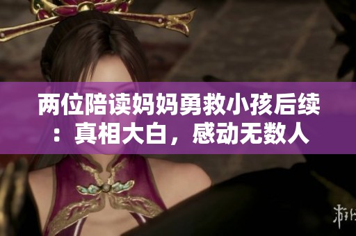 两位陪读妈妈勇救小孩后续：真相大白，感动无数人