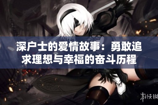 深户士的爱情故事：勇敢追求理想与幸福的奋斗历程