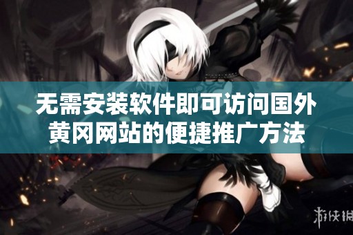 无需安装软件即可访问国外黄冈网站的便捷推广方法