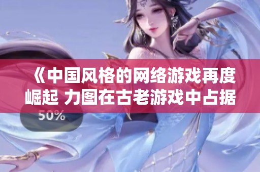 《中国风格的网络游戏再度崛起 力图在古老游戏中占据统治地位》