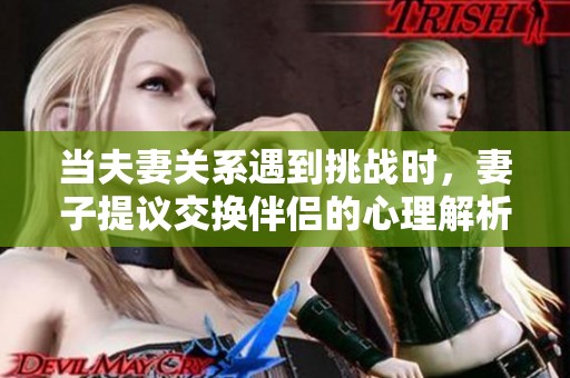 当夫妻关系遇到挑战时，妻子提议交换伴侣的心理解析