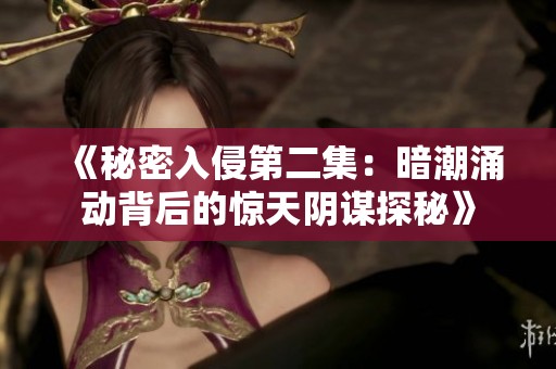《秘密入侵第二集：暗潮涌动背后的惊天阴谋探秘》