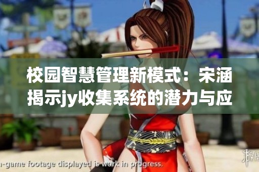 校园智慧管理新模式：宋涵揭示jy收集系统的潜力与应用