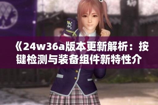 《24w36a版本更新解析：按键检测与装备组件新特性介绍》