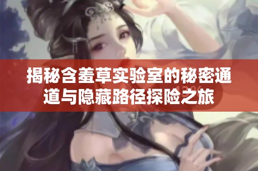 揭秘含羞草实验室的秘密通道与隐藏路径探险之旅