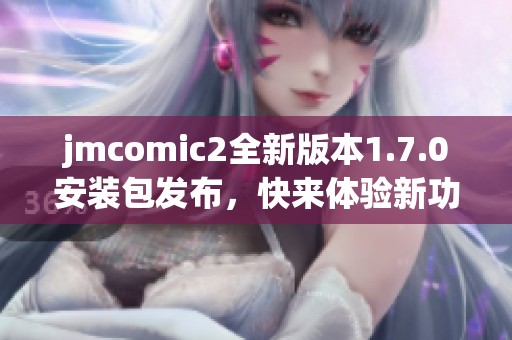 jmcomic2全新版本1.7.0安装包发布，快来体验新功能！