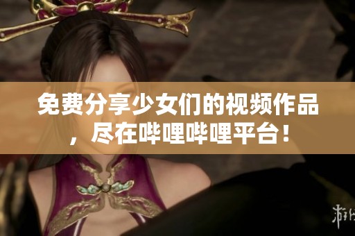 免费分享少女们的视频作品，尽在哔哩哔哩平台！