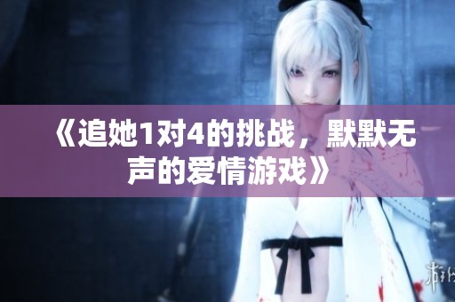 《追她1对4的挑战，默默无声的爱情游戏》