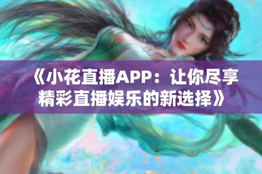 《小花直播APP：让你尽享精彩直播娱乐的新选择》