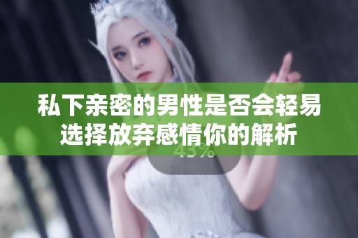 私下亲密的男性是否会轻易选择放弃感情你的解析