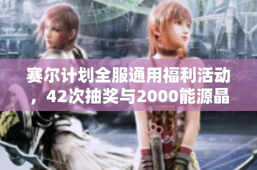 赛尔计划全服通用福利活动，42次抽奖与2000能源晶石等你来拿