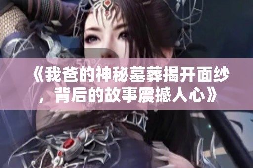 《我爸的神秘墓葬揭开面纱，背后的故事震撼人心》