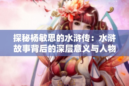 探秘杨敏思的水浒传：水浒故事背后的深层意义与人物解析