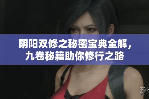 阴阳双修之秘密宝典全解，九卷秘籍助你修行之路