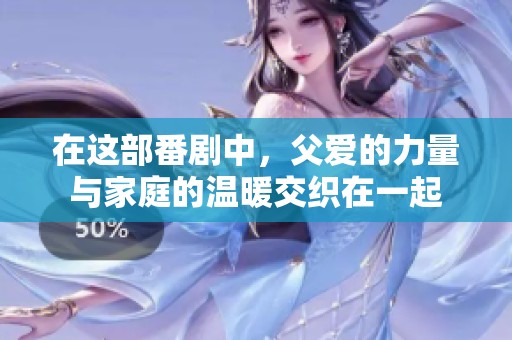 在这部番剧中，父爱的力量与家庭的温暖交织在一起