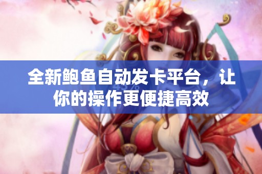 全新鲍鱼自动发卡平台，让你的操作更便捷高效