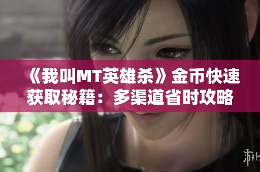 《我叫MT英雄杀》金币快速获取秘籍：多渠道省时攻略揭秘