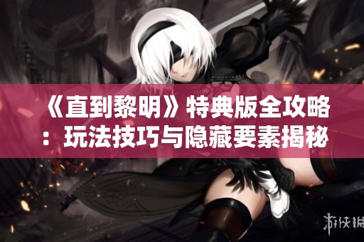《直到黎明》特典版全攻略：玩法技巧与隐藏要素揭秘