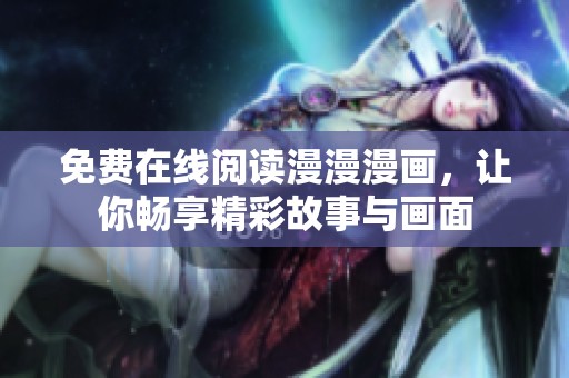 免费在线阅读漫漫漫画，让你畅享精彩故事与画面