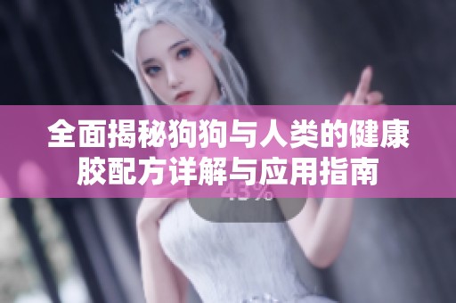 全面揭秘狗狗与人类的健康胶配方详解与应用指南