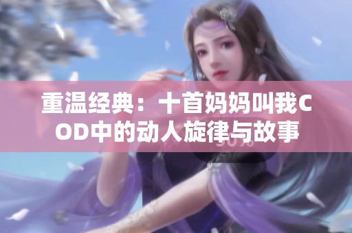 重温经典：十首妈妈叫我COD中的动人旋律与故事