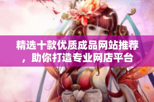 精选十款优质成品网站推荐，助你打造专业网店平台