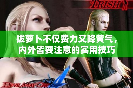 拔萝卜不仅费力又降黄气，内外皆要注意的实用技巧