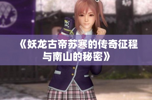《妖龙古帝苏寒的传奇征程与南山的秘密》