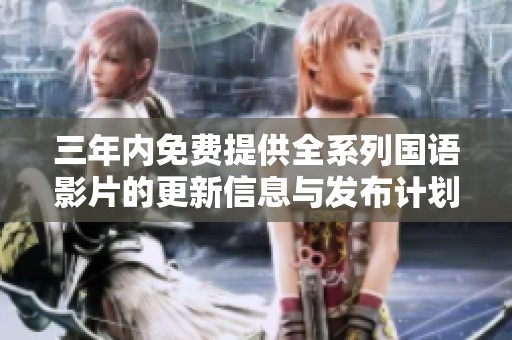 三年内免费提供全系列国语影片的更新信息与发布计划