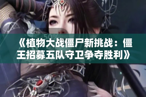 《植物大战僵尸新挑战：僵王招募五队守卫争夺胜利》
