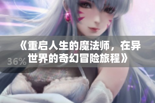 《重启人生的魔法师，在异世界的奇幻冒险旅程》