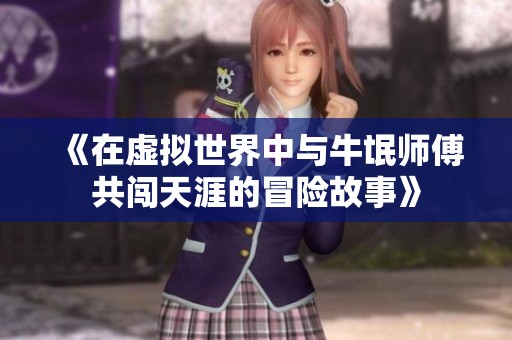 《在虚拟世界中与牛氓师傅共闯天涯的冒险故事》