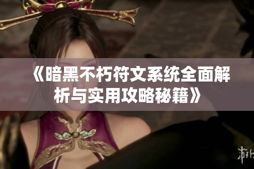 《暗黑不朽符文系统全面解析与实用攻略秘籍》