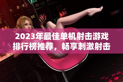 2023年最佳单机射击游戏排行榜推荐，畅享刺激射击体验