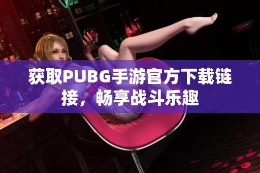 获取PUBG手游官方下载链接，畅享战斗乐趣