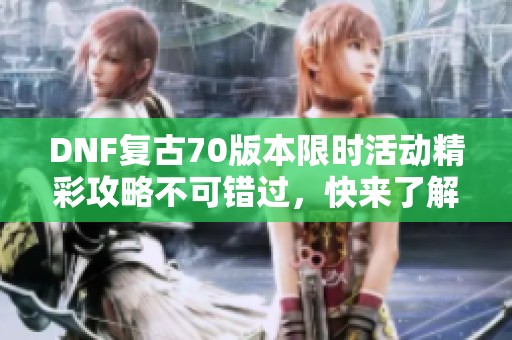 DNF复古70版本限时活动精彩攻略不可错过，快来了解一下吧！