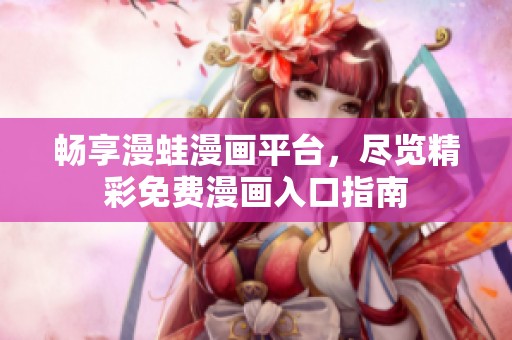 畅享漫蛙漫画平台，尽览精彩免费漫画入口指南