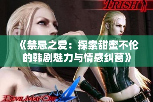 《禁忌之爱：探索甜蜜不伦的韩剧魅力与情感纠葛》