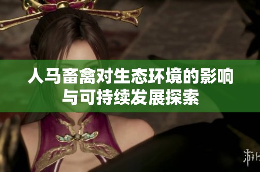 人马畜禽对生态环境的影响与可持续发展探索