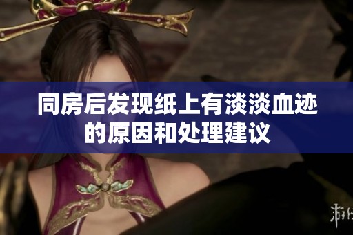 同房后发现纸上有淡淡血迹的原因和处理建议