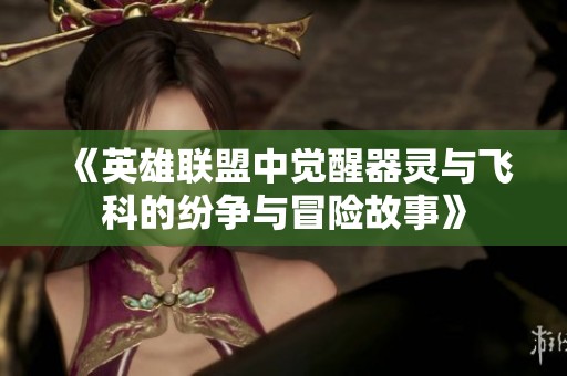 《英雄联盟中觉醒器灵与飞科的纷争与冒险故事》