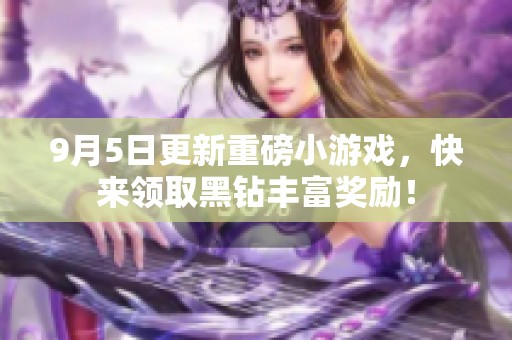 9月5日更新重磅小游戏，快来领取黑钻丰富奖励！